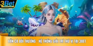 Bắn Cá Đổi Thưởng – Hệ Thống Giải Trí Thú Vị Tại 3BET