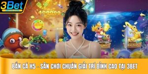 Bắn Cá H5 - Sân Chơi Chuẩn Giải Trí Đỉnh Cao Tại 3BET
