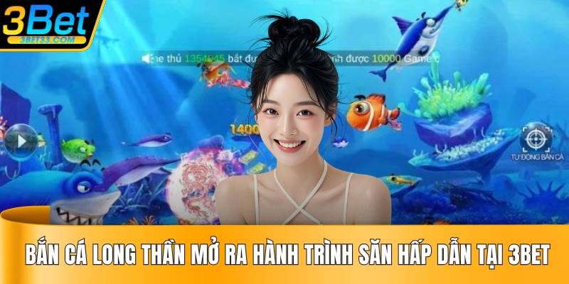 Bắn Cá Long Thần Mở Ra Hành Trình Săn Hấp Dẫn Tại 3BET