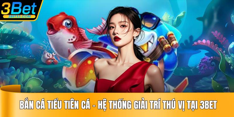 Bắn Cá Tiểu Tiên Cá – Hệ Thống Giải Trí Thú Vị Tại 3BET