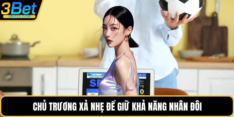 Chủ trương xả nhẹ để giữ khả năng nhân đôi