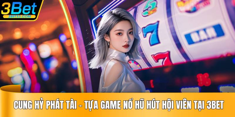 Cung Hỷ Phát Tài – Tựa Game Nổ Hũ Hút Hội Viên Tại 3BET