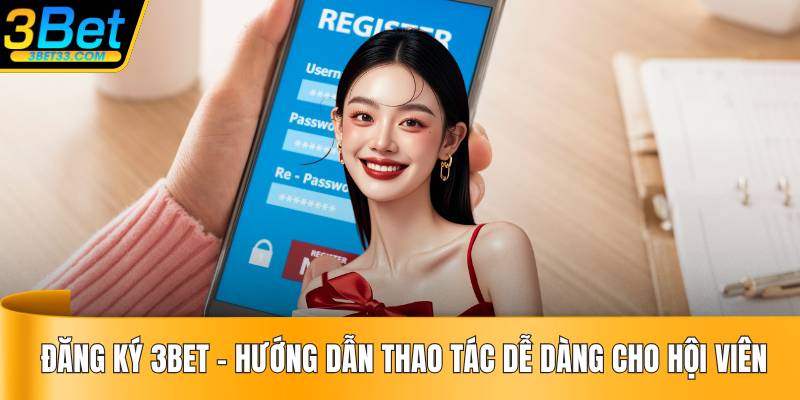 Đăng Ký 3BET - Hướng Dẫn Thao Tác Dễ Dàng Cho Hội Viên