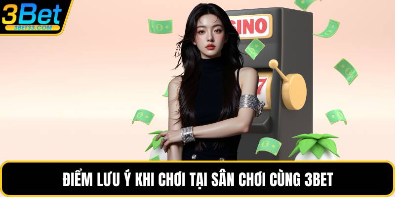 Điểm lưu ý khi chơi tại sân chơi cùng 3BET