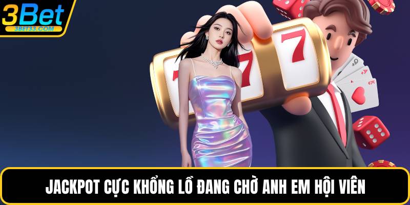 Jackpot cực khổng lồ đang chờ anh em hội viên