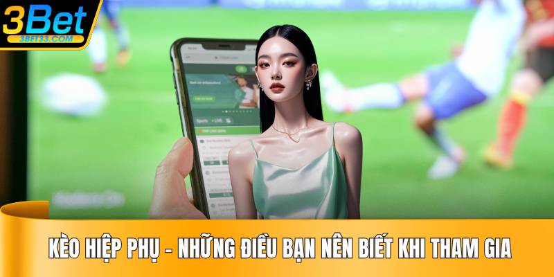Kèo Hiệp Phụ - Những Điều Bạn Nên Biết Khi Tham Gia