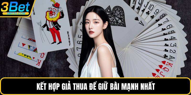 Kết hợp giả thua để giữ bài mạnh nhất