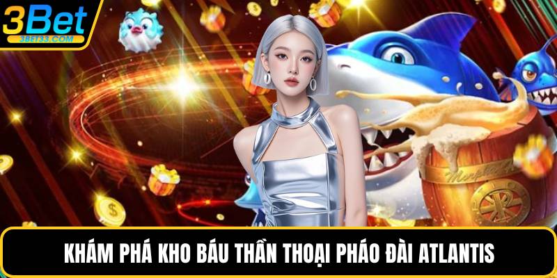 Khám phá kho báu thần thoại Pháo đài Atlantis