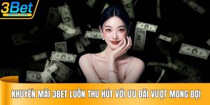 Khuyến Mãi 3BET Luôn Thu Hút Với Ưu Đãi Vượt Mong Đợi