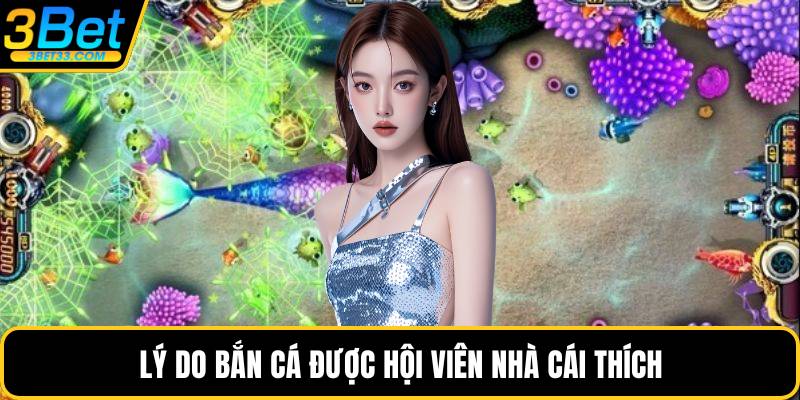 Lý do bắn cá được hội viên nhà cái thích