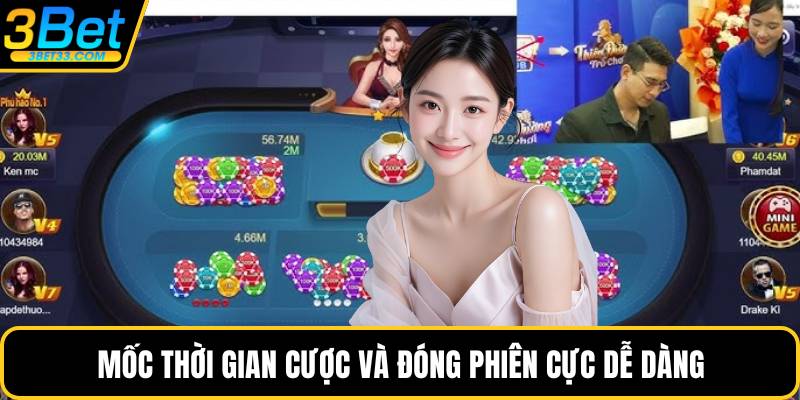 Mốc thời gian cược và đóng phiên cực dễ dàng