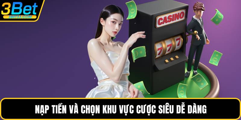Nạp tiền và chọn khu vực cược siêu dễ dàng