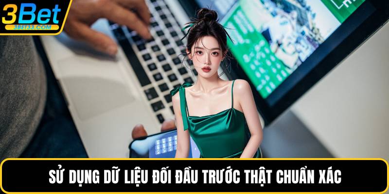 Sử dụng dữ liệu đối đầu trước thật chuẩn xác