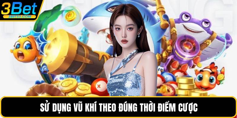 Sử dụng vũ khí theo đúng thời điểm cược