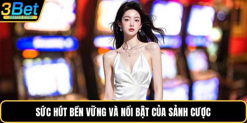 Sức hút bền vững và nổi bật của sảnh cược
