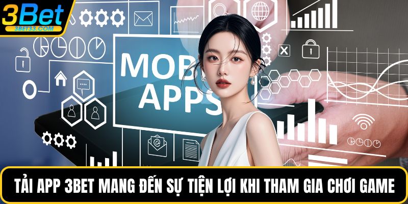 Tải app 3BET mang đến sự tiện lợi khi tham gia chơi game