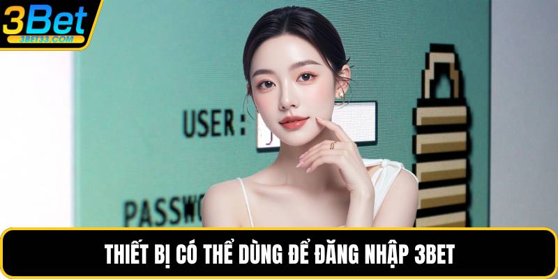 Thiết bị có thể dùng để đăng nhập 3BET