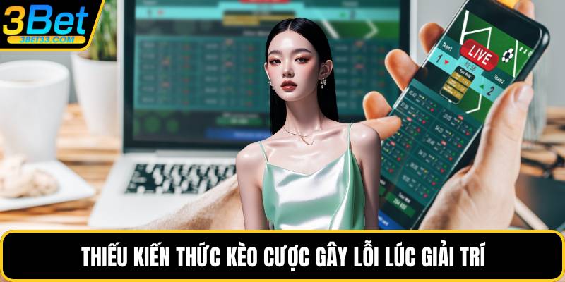 Thiếu kiến thức kèo cược gây lỗi lúc giải trí