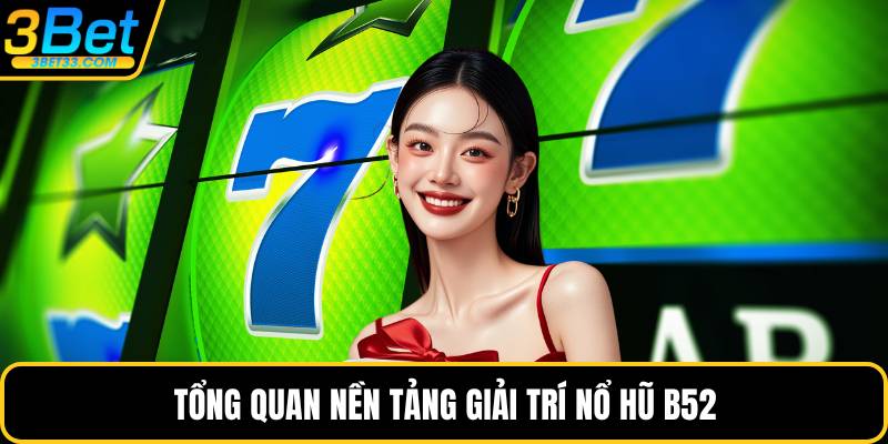 Tổng quan nền tảng giải trí nổ hũ B52