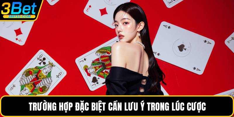 Trường hợp đặc biệt cần lưu ý trong lúc cược