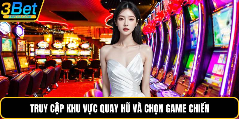 Truy cập khu vực quay hũ và chọn game chiến