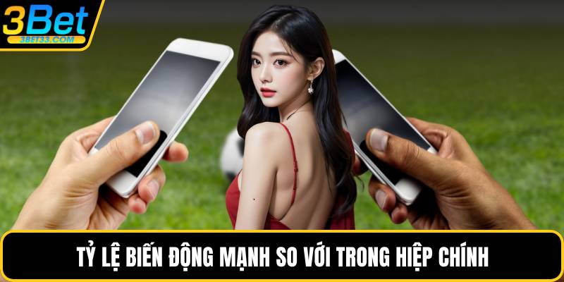 Tỷ lệ biến động mạnh so với trong hiệp chính