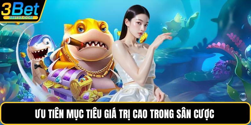Ưu tiên mục tiêu giá trị cao trong sân cược